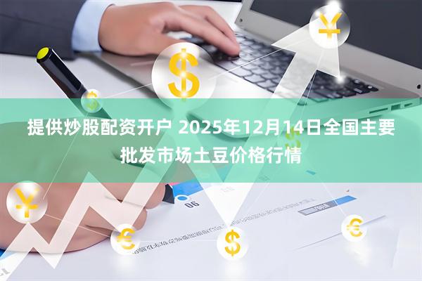 提供炒股配资开户 2025年12月14日全国主要批发市场土豆价格行情