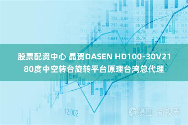 股票配资中心 晶贺DASEN HD100-30V2180度中空转台旋转平台原理台湾总代理