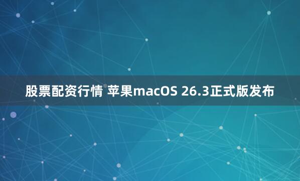 股票配资行情 苹果macOS 26.3正式版发布