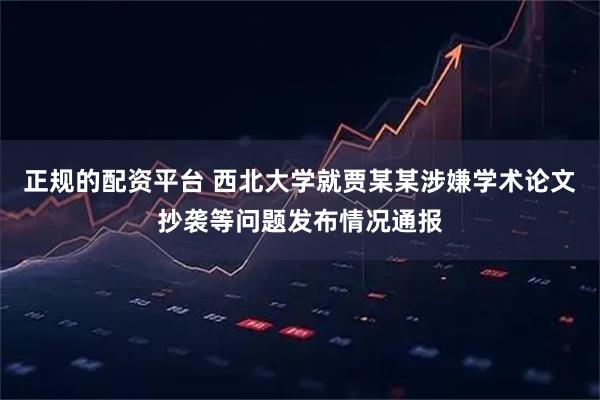 正规的配资平台 西北大学就贾某某涉嫌学术论文抄袭等问题发布情况通报