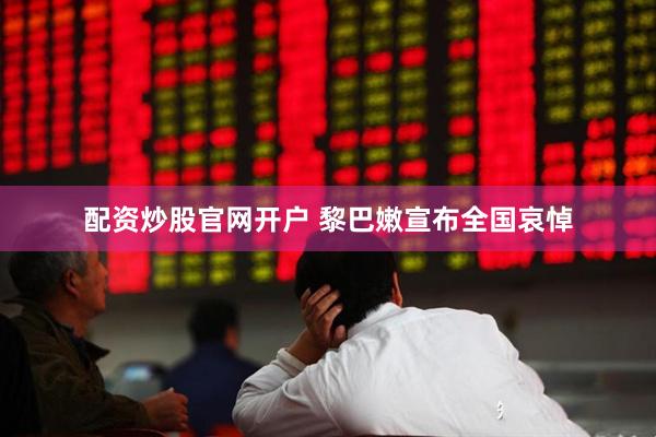 配资炒股官网开户 黎巴嫩宣布全国哀悼