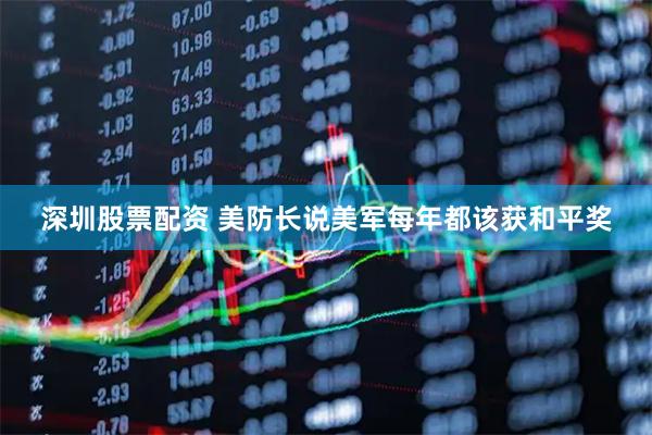 深圳股票配资 美防长说美军每年都该获和平奖