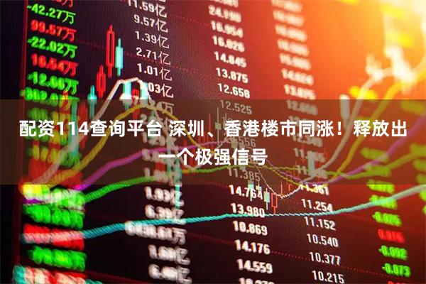 配资114查询平台 深圳、香港楼市同涨！释放出一个极强信号